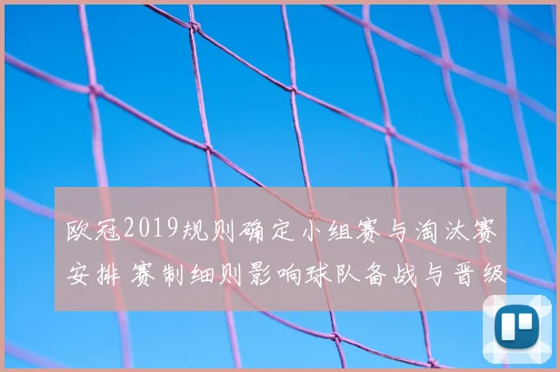 欧冠2019规则确定小组赛与淘汰赛安排 赛制细则影响球队备战与晋级路径