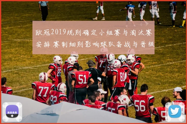 欧冠2019规则确定小组赛与淘汰赛安排 赛制细则影响球队备战与晋级路径