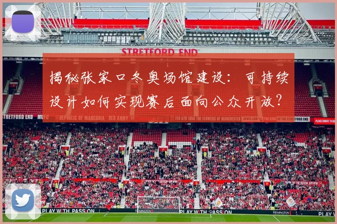 揭秘张家口冬奥场馆建设：可持续设计如何实现赛后面向公众开放？