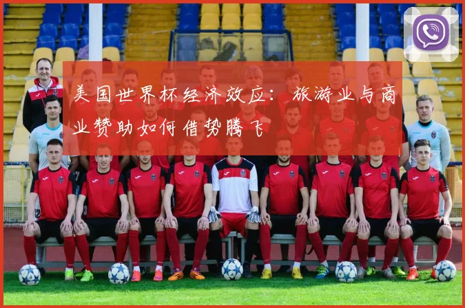 美国世界杯经济效应：旅游业与商业赞助如何借势腾飞