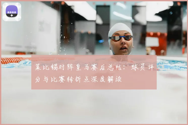 莱比锡对阵皇马赛后总结：球员评分与比赛转折点深度解读