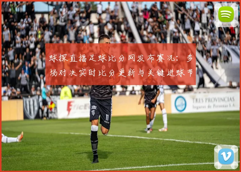球探直播足球比分网发布赛况：多场对决实时比分更新与关键进球节点