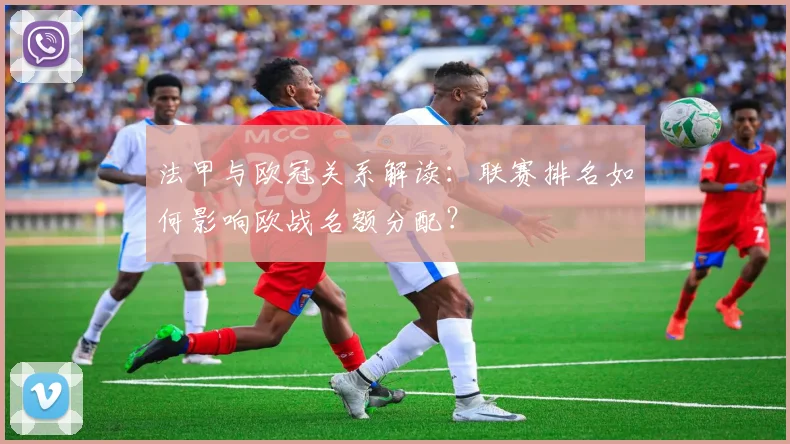 法甲与欧冠关系解读：联赛排名如何影响欧战名额分配？