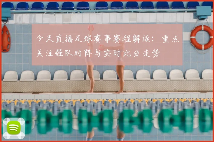 今天直播足球赛事赛程解读：重点关注强队对阵与实时比分走势